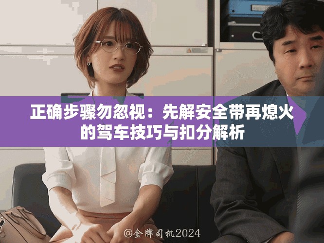 正确步骤勿忽视：先解安全带再熄火的驾车技巧与扣分解析