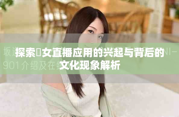 探索祼女直播应用的兴起与背后的文化现象解析