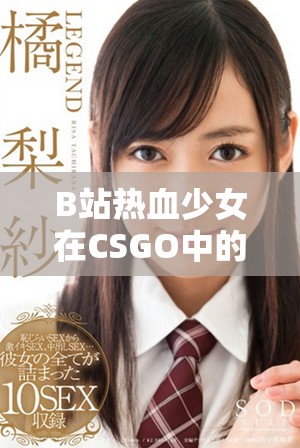 B站热血少女在CSGO中的激情瞬间与精彩表现