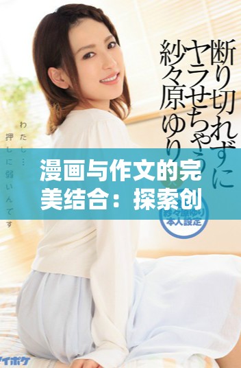 漫画与作文的完美结合：探索创意表达的无尽可能性
