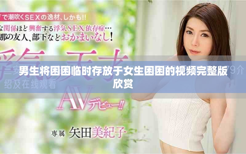 男生将困困临时存放于女生困困的视频完整版欣赏