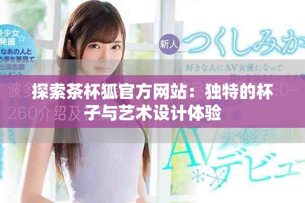 探索茶杯狐官方网站：独特的杯子与艺术设计体验