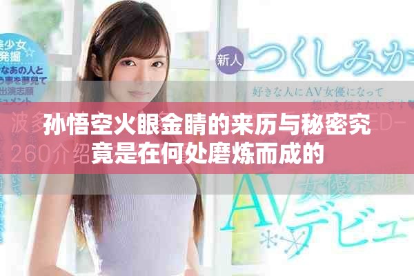 孙悟空火眼金睛的来历与秘密究竟是在何处磨炼而成的