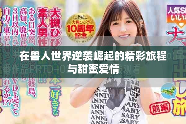在兽人世界逆袭崛起的精彩旅程与甜蜜爱情