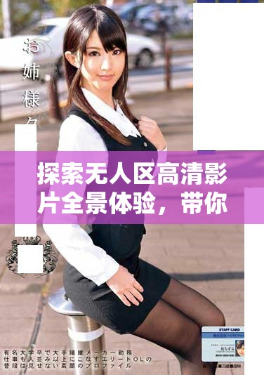 探索无人区高清影片全景体验，带你进入极限冒险世界