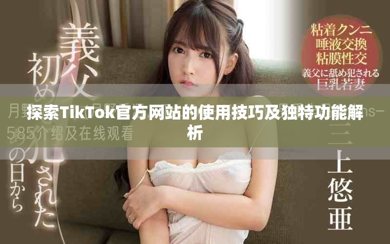 探索TikTok官方网站的使用技巧及独特功能解析
