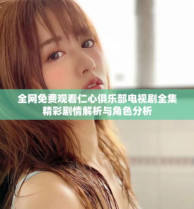 全网免费观看仁心俱乐部电视剧全集精彩剧情解析与角色分析