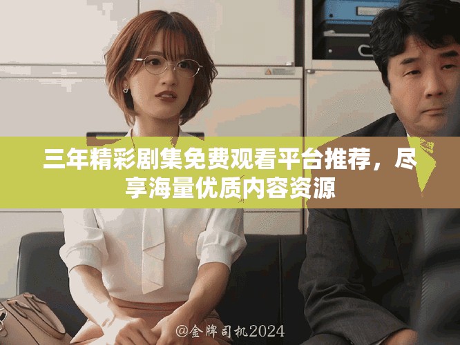 三年精彩剧集免费观看平台推荐，尽享海量优质内容资源