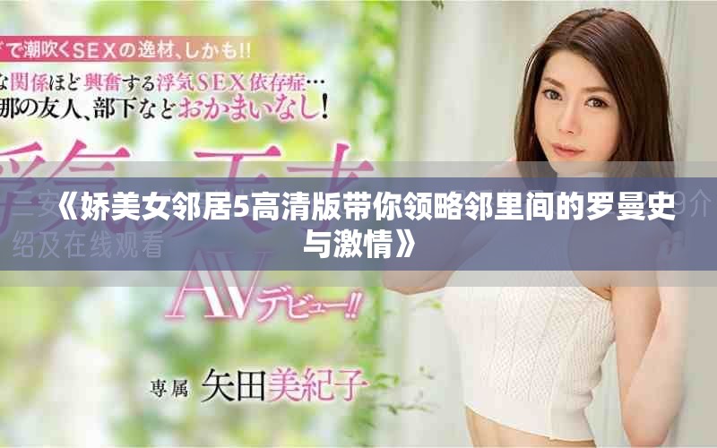 《娇美女邻居5高清版带你领略邻里间的罗曼史与激情》