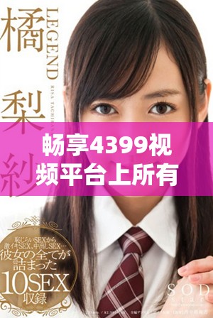 畅享4399视频平台上所有热门电视剧的观看体验和精彩推荐