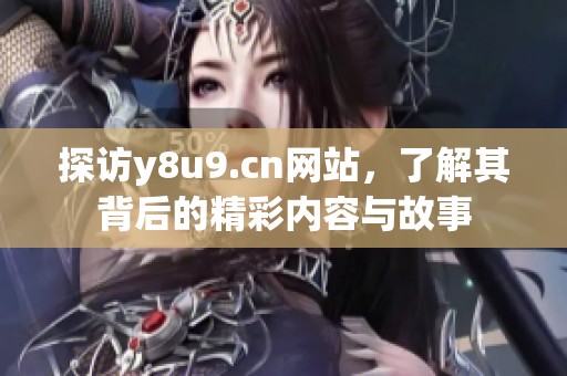 探访y8u9.cn网站，了解其背后的精彩内容与故事