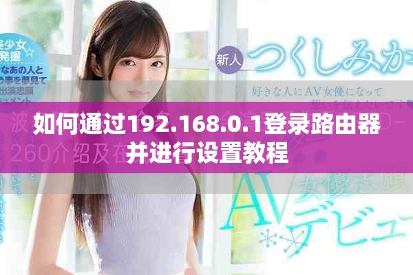 如何通过192.168.0.1登录路由器并进行设置教程