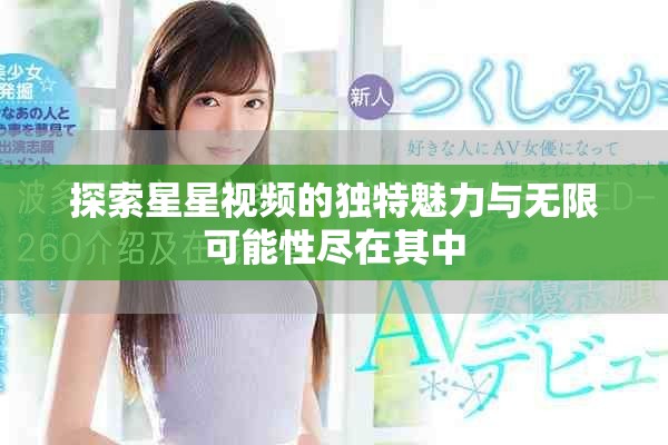 探索星星视频的独特魅力与无限可能性尽在其中