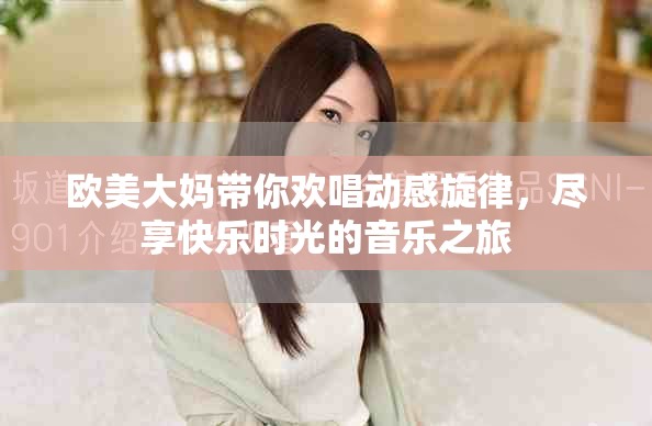 欧美大妈带你欢唱动感旋律，尽享快乐时光的音乐之旅