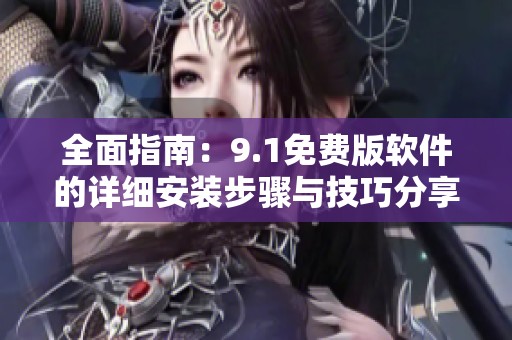 全面指南：9.1免费版软件的详细安装步骤与技巧分享