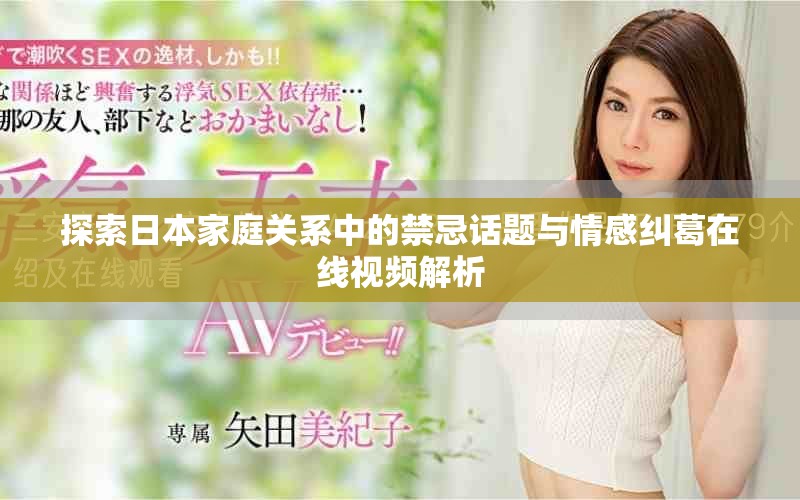 探索日本家庭关系中的禁忌话题与情感纠葛在线视频解析