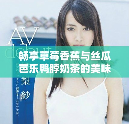 畅享草莓香蕉与丝瓜芭乐鸭脖奶茶的美味组合体验