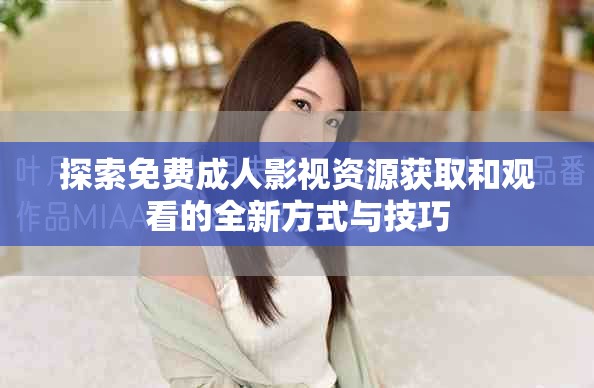 探索免费成人影视资源获取和观看的全新方式与技巧