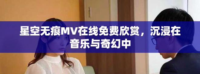 星空无痕MV在线免费欣赏，沉浸在音乐与奇幻中