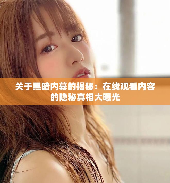 关于黑暗内幕的揭秘：在线观看内容的隐秘真相大曝光