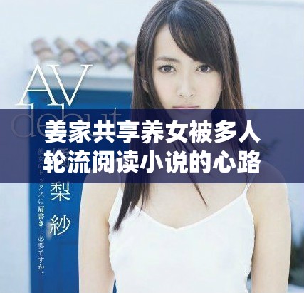 姜家共享养女被多人轮流阅读小说的心路历程揭秘