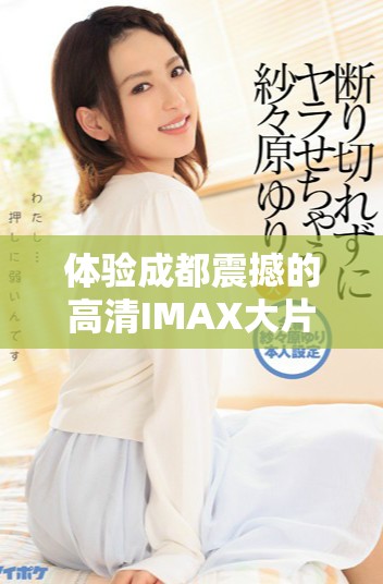 体验成都震撼的高清IMAX大片带来的视觉盛宴