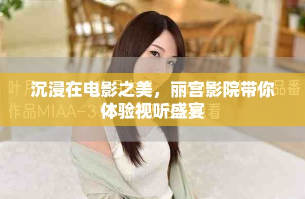 沉浸在电影之美，丽宫影院带你体验视听盛宴