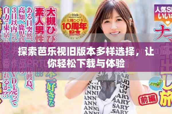 探索芭乐视旧版本多样选择，让你轻松下载与体验