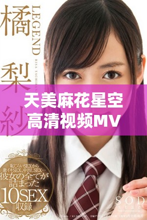 天美麻花星空高清视频MV在线欣赏及播放方式介绍