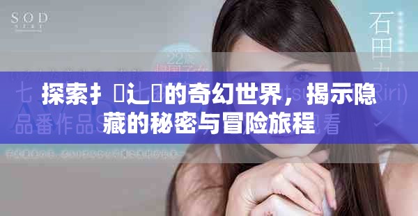 探索扌喿辶畐的奇幻世界，揭示隐藏的秘密与冒险旅程