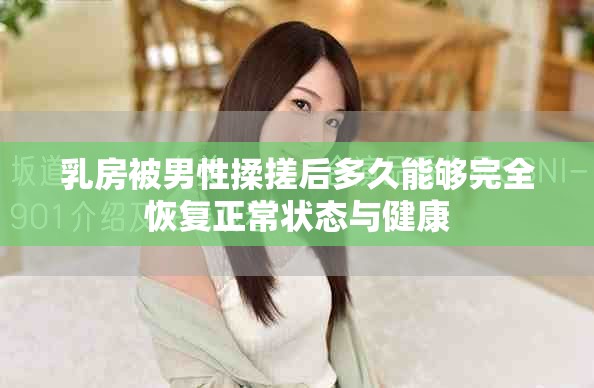 乳房被男性揉搓后多久能够完全恢复正常状态与健康