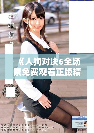 《人狗对决6全场景免费观看正版精彩瞬间回顾与分析》