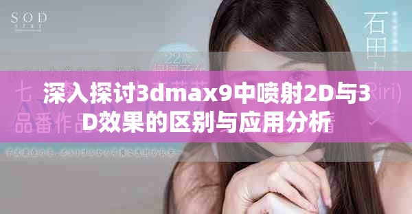深入探讨3dmax9中喷射2D与3D效果的区别与应用分析