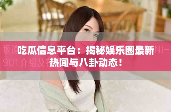 吃瓜信息平台：揭秘娱乐圈最新热闻与八卦动态！