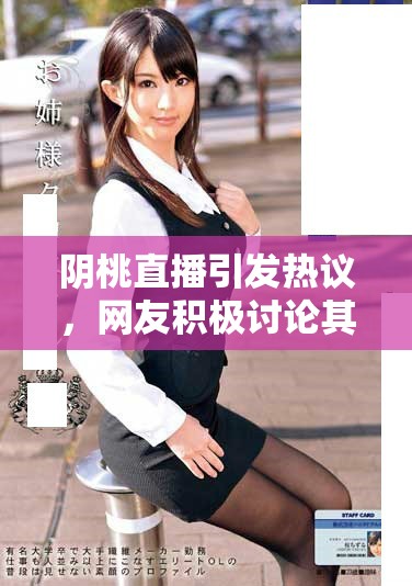 阴桃直播引发热议，网友积极讨论其影响与特点