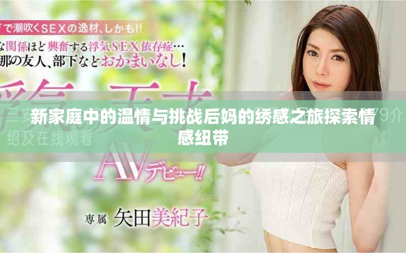 新家庭中的温情与挑战后妈的绣感之旅探索情感纽带