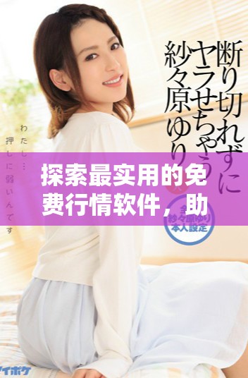 探索最实用的免费行情软件，助你轻松掌握市场动态