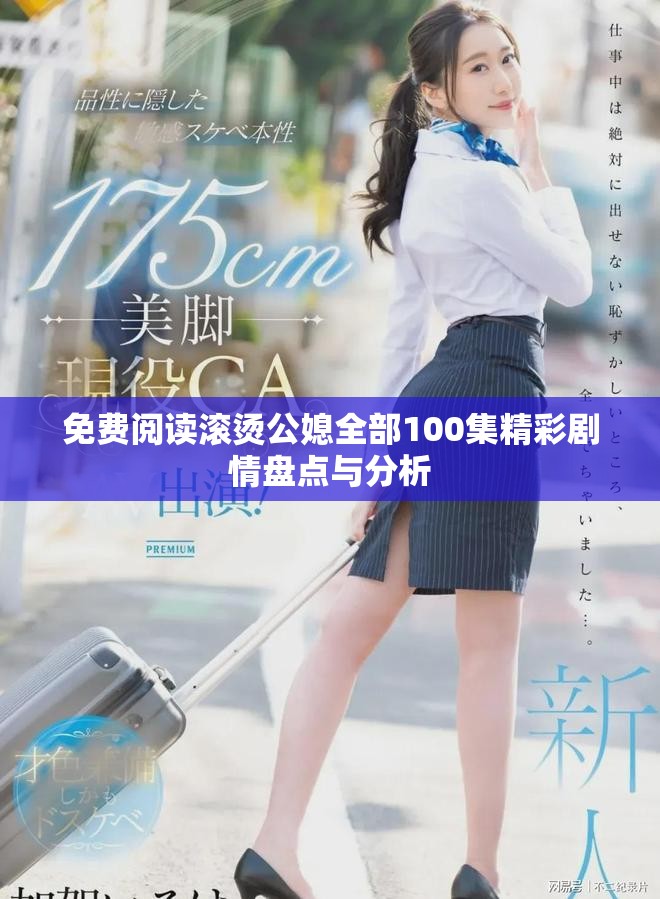 免费阅读滚烫公媳全部100集精彩剧情盘点与分析
