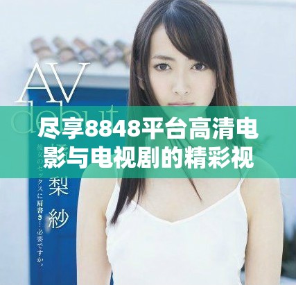 尽享8848平台高清电影与电视剧的精彩视听体验