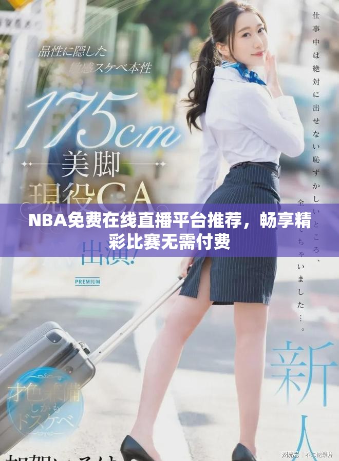 NBA免费在线直播平台推荐，畅享精彩比赛无需付费