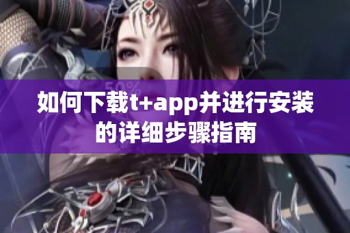 如何下载t+app并进行安装的详细步骤指南