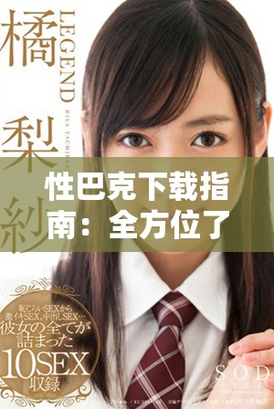 性巴克下载指南：全方位了解和获取的最新方法与技巧