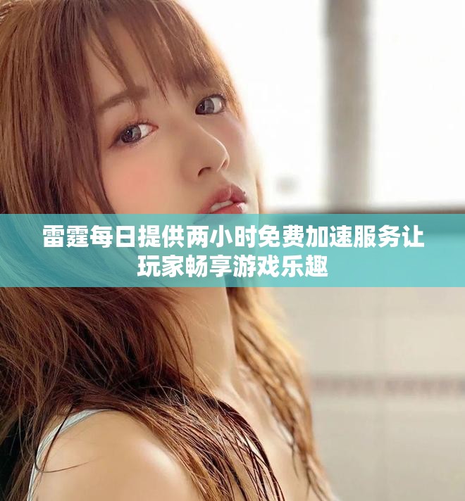 雷霆每日提供两小时免费加速服务让玩家畅享游戏乐趣