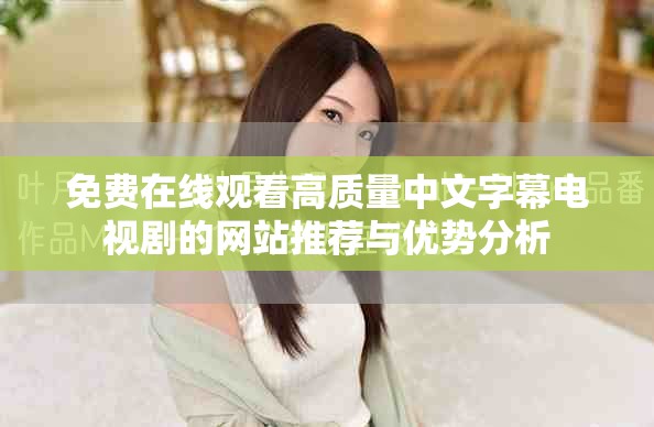免费在线观看高质量中文字幕电视剧的网站推荐与优势分析
