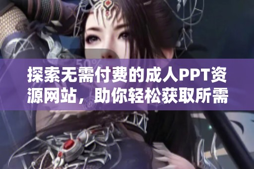 探索无需付费的成人PPT资源网站，助你轻松获取所需材料