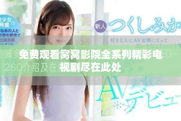 免费观看窝窝影院全系列精彩电视剧尽在此处