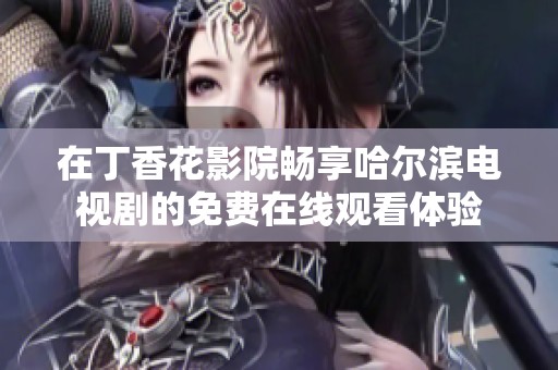 在丁香花影院畅享哈尔滨电视剧的免费在线观看体验