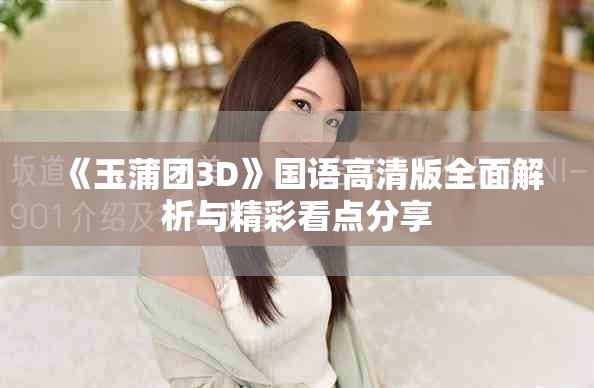 《玉蒲团3D》国语高清版全面解析与精彩看点分享
