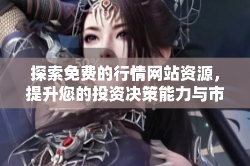 探索免费的行情网站资源，提升您的投资决策能力与市场洞察