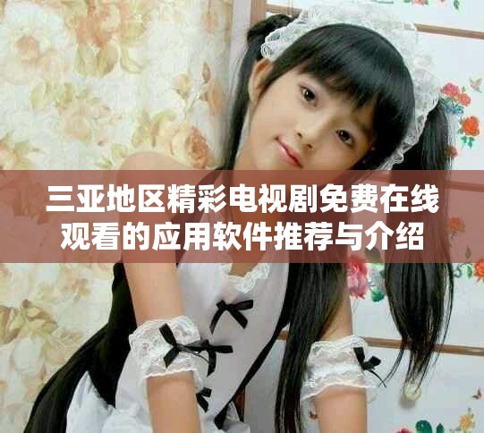 三亚地区精彩电视剧免费在线观看的应用软件推荐与介绍